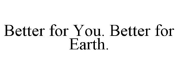 BETTER FOR YOU. BETTER FOR EARTH. trademark