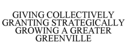 GIVING COLLECTIVELY GRANTING STRATEGICALLY GROWING A GREATER GREENVILLE trademark