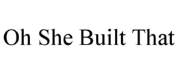 OH SHE BUILT THAT trademark