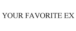 YOUR FAVORITE EX trademark