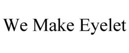 WE MAKE EYELET trademark