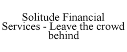 SOLITUDE FINANCIAL SERVICES - LEAVE THE CROWD BEHIND trademark