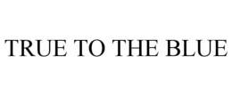 TRUE TO THE BLUE trademark