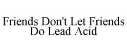 FRIENDS DON'T LET FRIENDS DO LEAD ACID trademark