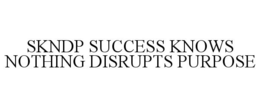 SKNDP SUCCESS KNOWS NOTHING DISRUPTS PURPOSE trademark