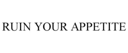 RUIN YOUR APPETITE trademark