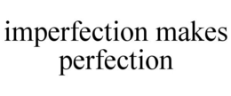 IMPERFECTION MAKES PERFECTION trademark