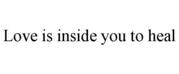 LOVE IS INSIDE YOU TO HEAL trademark