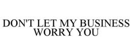 DON'T LET MY BUSINESS WORRY YOU trademark