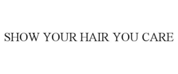 SHOW YOUR HAIR YOU CARE trademark