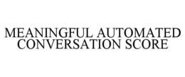 MEANINGFUL AUTOMATED CONVERSATION SCORE trademark