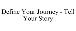 DEFINE YOUR JOURNEY - TELL YOUR STORY trademark