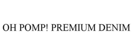 OH POMP! PREMIUM DENIM trademark