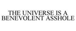 THE UNIVERSE IS A BENEVOLENT ASSHOLE trademark