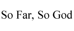 SO FAR, SO GOD trademark