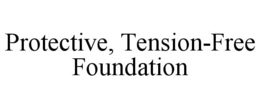 PROTECTIVE, TENSION-FREE FOUNDATION trademark