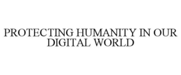 PROTECTING HUMANITY IN OUR DIGITAL WORLD trademark