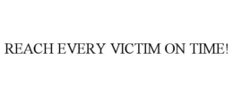 REACH EVERY VICTIM ON TIME! trademark