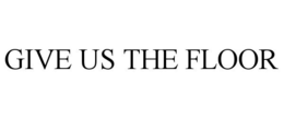 GIVE US THE FLOOR trademark