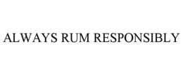 ALWAYS RUM RESPONSIBLY trademark