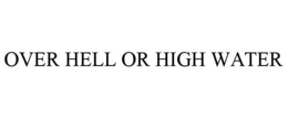 OVER HELL OR HIGH WATER trademark