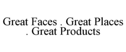 GREAT FACES . GREAT PLACES . GREAT PRODUCTS trademark
