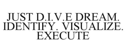 JUST D.I.V.E DREAM. IDENTIFY. VISUALIZE. EXECUTE trademark