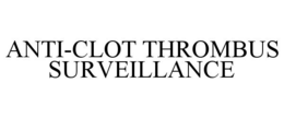 ANTI-CLOT THROMBUS SURVEILLANCE trademark