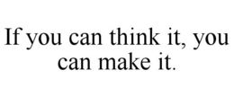 IF YOU CAN THINK IT, YOU CAN MAKE IT. trademark