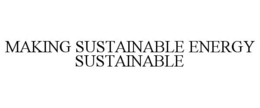 MAKING SUSTAINABLE ENERGY SUSTAINABLE trademark