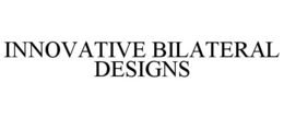 INNOVATIVE BILATERAL DESIGNS trademark
