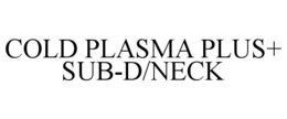 COLD PLASMA PLUS+ SUB-D/NECK trademark