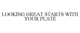 LOOKING GREAT STARTS WITH YOUR PLATE trademark