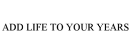 ADD LIFE TO YOUR YEARS trademark