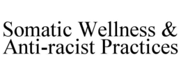 SOMATIC WELLNESS & ANTI-RACIST PRACTICES trademark
