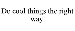 DO COOL THINGS THE RIGHT WAY! trademark