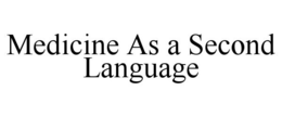 MEDICINE AS A SECOND LANGUAGE trademark