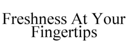 FRESHNESS AT YOUR FINGERTIPS trademark