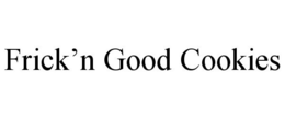 FRICK'N GOOD COOKIES trademark