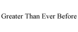 GREATER THAN EVER BEFORE trademark