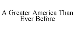 A GREATER AMERICA THAN EVER BEFORE trademark
