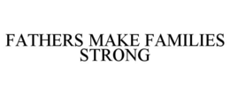 FATHERS MAKE FAMILIES STRONG trademark