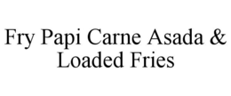 FRY PAPI CARNE ASADA & LOADED FRIES trademark