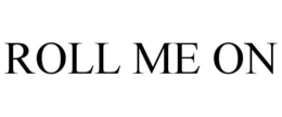 ROLL ME ON trademark