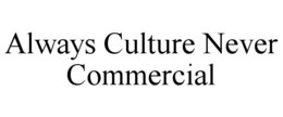 ALWAYS CULTURE NEVER COMMERCIAL trademark
