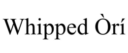 WHIPPED ÒRÍ trademark