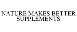 NATURE MAKES BETTER SUPPLEMENTS trademark