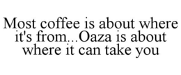 MOST COFFEE IS ABOUT WHERE IT'S FROM...OAZA IS ABOUT WHERE IT CAN TAKE YOU trademark