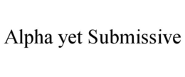 ALPHA YET SUBMISSIVE trademark