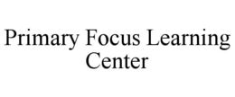 PRIMARY FOCUS LEARNING CENTER trademark